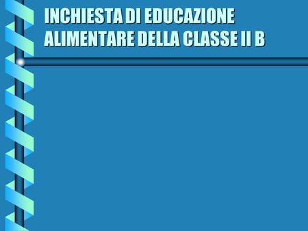 INCHIESTA DI EDUCAZIONE ALIMENTARE DELLA CLASSE II B