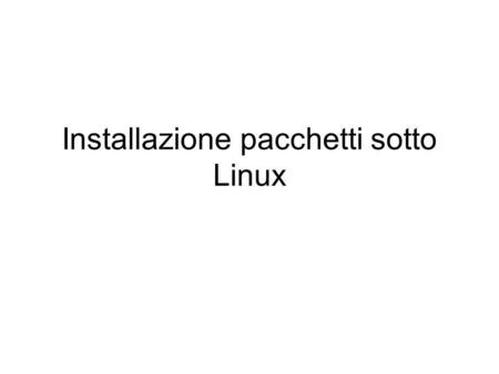 Installazione pacchetti sotto Linux. Linux: Installare le applicazioni Adesso che abbiamo configurato Linux vogliamo imparare a installare qualche programma.