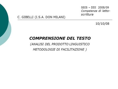 C. GIBELLI (I.S.A. DON MILANI) SSIS – DDI 2008/09 Competenze di letto- scrittura 10/10/08 COMPRENSIONE DEL TESTO (ANALISI DEL PRODOTTO LINGUISTICO METODOLOGIE.