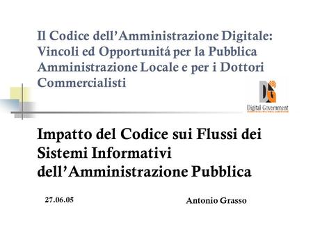 Il Codice dellAmministrazione Digitale: Vincoli ed Opportunitá per la Pubblica Amministrazione Locale e per i Dottori Commercialisti Impatto del Codice.