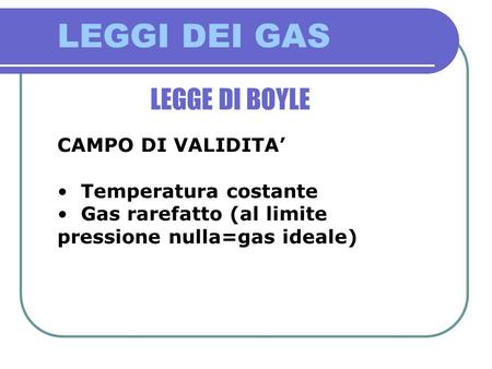 LEGGI DEI GAS LEGGE DI BOYLE CAMPO DI VALIDITA’ Temperatura costante