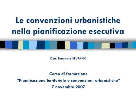 Le convenzioni urbanistiche nella pianificazione esecutiva Corso di formazione Pianificazione territoriale e convenzioni urbanistiche 7 novembre 2007 Dott.