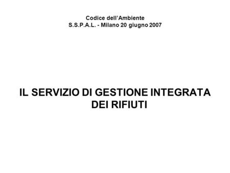 Codice dellAmbiente S.S.P.A.L. - Milano 20 giugno 2007 IL SERVIZIO DI GESTIONE INTEGRATA DEI RIFIUTI.