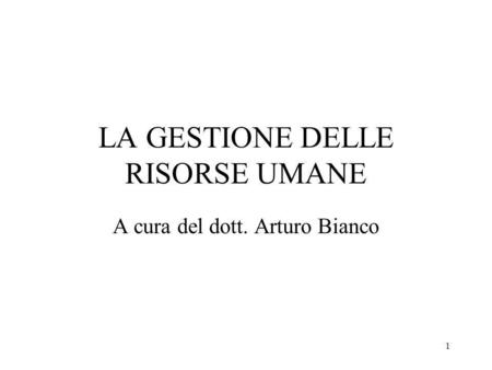 1 LA GESTIONE DELLE RISORSE UMANE A cura del dott. Arturo Bianco.