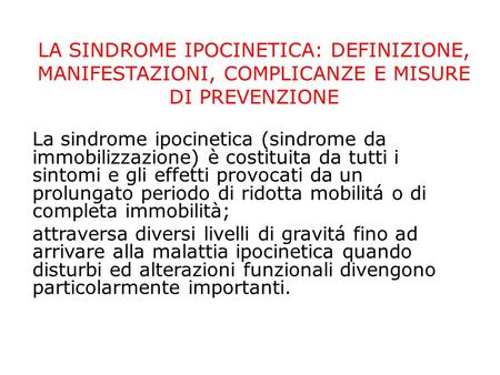   LA SINDROME IPOCINETICA: DEFINIZIONE, MANIFESTAZIONI, COMPLICANZE E MISURE DI PREVENZIONE La sindrome ipocinetica (sindrome da immobilizzazione) è costituita.