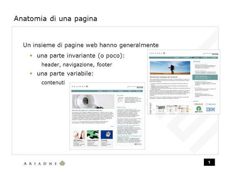 1 Anatomia di una pagina Un insieme di pagine web hanno generalmente una parte invariante (o poco): header, navigazione, footer una parte variabile: contenuti.