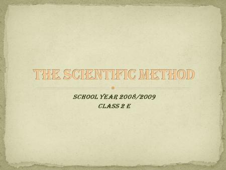 THE SCIENTIFIC METHOD SCHOOL YEAR 2008/2009 CLASS 2 E Sartori: