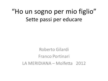 Ho un sogno per mio figlio Sette passi per educare Roberto Gilardi Franco Portinari LA MERIDIANA – Molfetta 2012.