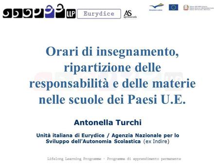 Orari di insegnamento, ripartizione delle responsabilità e delle materie nelle scuole dei Paesi U.E. Antonella Turchi Unità italiana di Eurydice / Agenzia.