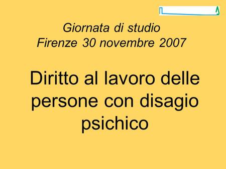 Giornata di studio Firenze 30 novembre 2007 Diritto al lavoro delle persone con disagio psichico.