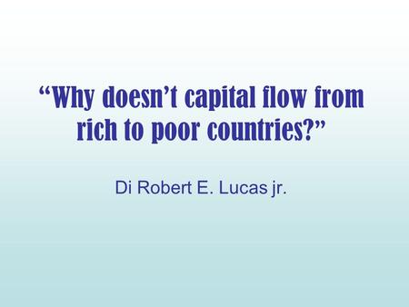Why doesnt capital flow from rich to poor countries? Di Robert E. Lucas jr.