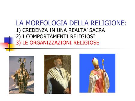 LA MORFOLOGIA DELLA RELIGIONE: 1) CREDENZA IN UNA REALTA’ SACRA 2) I COMPORTAMENTI RELIGIOSI 3) LE ORGANIZZAZIONI RELIGIOSE.