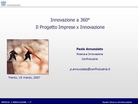 IMPRESE X INNOVAZIONE = I 3 Nucleo Ricerca ed Innovazione 1 Paolo Annunziato Ricerca e Innovazione Confindustria Trento,
