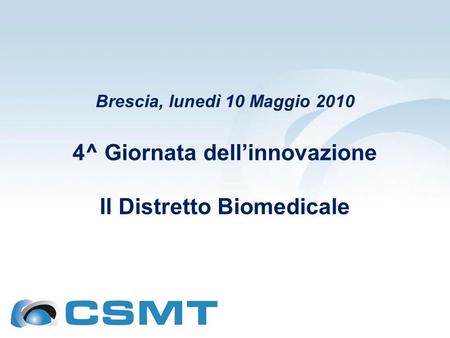 Brescia, lunedì 10 Maggio 2010 4^ Giornata dellinnovazione Il Distretto Biomedicale.