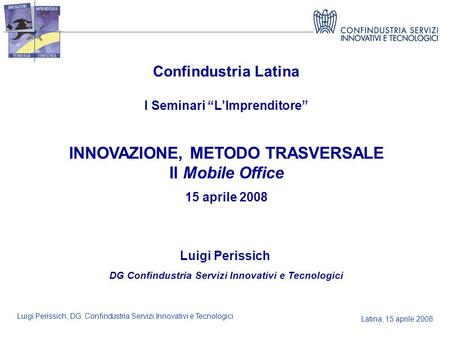 Latina, 15 aprile 2008 Luigi Perissich, DG Confindustria Servizi Innovativi e Tecnologici Confindustria Latina I Seminari LImprenditore INNOVAZIONE, METODO.