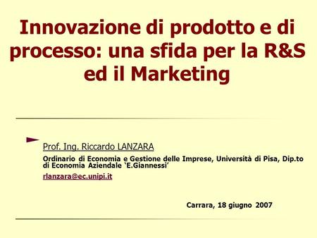 Innovazione di prodotto e di processo: una sfida per la R&S ed il Marketing Prof. Ing. Riccardo LANZARA Ordinario di Economia e Gestione delle Imprese,