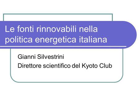 Le fonti rinnovabili nella politica energetica italiana Gianni Silvestrini Direttore scientifico del Kyoto Club.