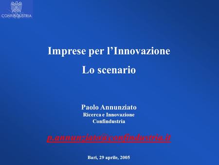 Imprese per lInnovazione Lo scenario Paolo Annunziato Ricerca e Innovazione Confindustria Bari, 29 aprile, 2005.