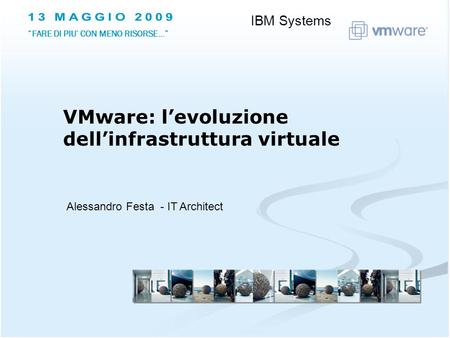 Alessandro Festa - IT Architect VMware: levoluzione dellinfrastruttura virtuale IBM Systems FARE DI PIU CON MENO RISORSE…