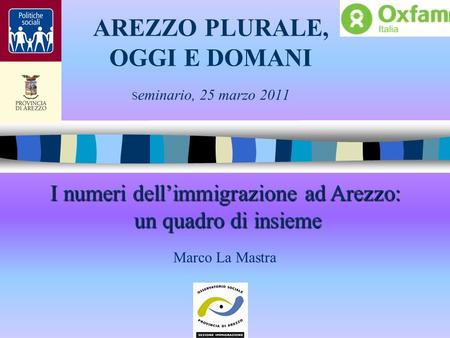 AREZZO PLURALE, OGGI E DOMANI S eminario, 25 marzo 2011 I numeri dellimmigrazione ad Arezzo: un quadro di insieme I numeri dellimmigrazione ad Arezzo: