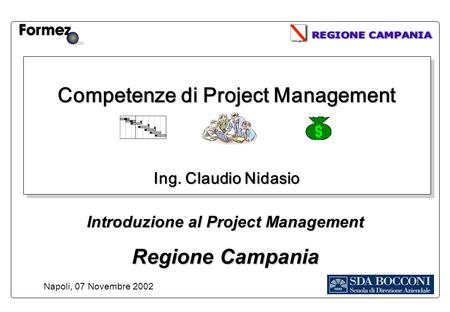 Competenze di Project Management Ing. Claudio Nidasio Napoli, 07 Novembre 2002 Introduzione al Project Management Regione Campania.