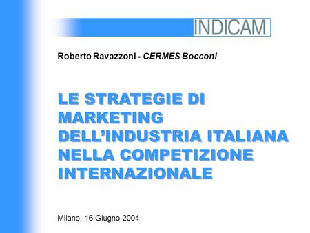 LE STRATEGIE DI MARKETING DELLINDUSTRIA ITALIANA NELLA COMPETIZIONE INTERNAZIONALE Roberto Ravazzoni - CERMES Bocconi Milano, 16 Giugno 2004.