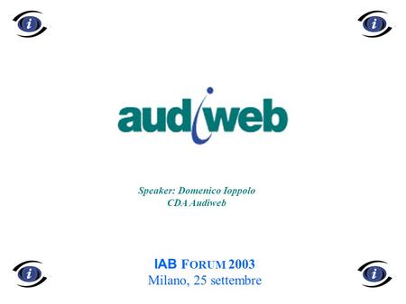 1 IAB F ORUM 2003 Milano, 25 settembre Speaker: Domenico Ioppolo CDA Audiweb.