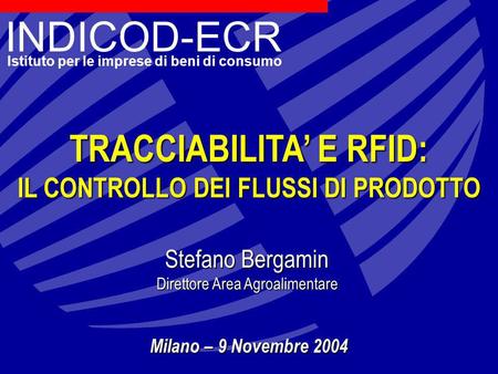 INDICOD-ECR Istituto per le imprese di beni di consumo TRACCIABILITA E RFID: IL CONTROLLO DEI FLUSSI DI PRODOTTO Stefano Bergamin Direttore Area Agroalimentare.