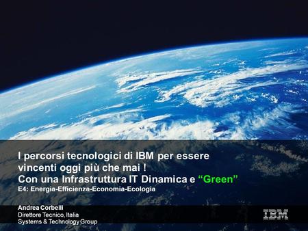 3/27/2017 10:03 AM I percorsi tecnologici di IBM per essere vincenti oggi più che mai ! Con una Infrastruttura IT Dinamica e “Green” E4: Energia-Efficienza-Economia-Ecologia.