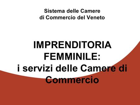 1 - Sistema delle Camere di Commercio del Veneto IMPRENDITORIA FEMMINILE: i servizi delle Camere di Commercio.