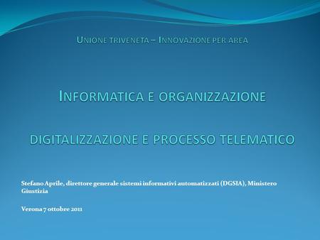 Unione triveneta – Innovazione per area Informatica e organizzazione digitalizzazione e processo telematico Stefano Aprile, direttore generale sistemi.