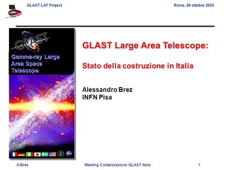 GLAST LAT ProjectRoma, 28 ottobre 2003 A.Brez Meeting Collaborazione GLAST Italia 1 GLAST Large Area Telescope: Stato della costruzione in Italia Alessandro.