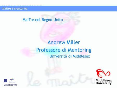 MaÎtre à mentoring PROGRAMMA LEONAROD DA VINCI MaÎtre à mentoring Andrew Miller Professore di Mentoring Università di Middlesex MaiTre nel Regno Unito.