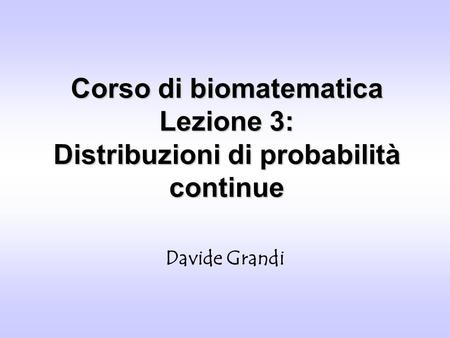 Corso di biomatematica Lezione 3: Distribuzioni di probabilità continue Davide Grandi.