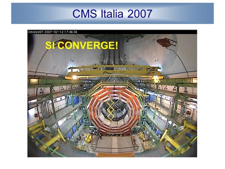 CMS Italia 2007 SI CONVERGE!. CMS Italia 2007 COMUNITA INFN: 15% autori CMS Rispecchia lattuale impegno nel mettere a punto i rivelatori e nella costruzione.