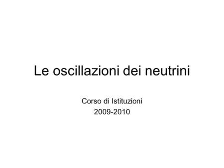 Le oscillazioni dei neutrini Corso di Istituzioni 2009-2010.