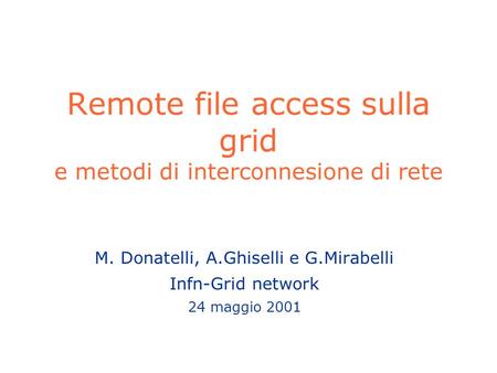 Remote file access sulla grid e metodi di interconnesione di rete M. Donatelli, A.Ghiselli e G.Mirabelli Infn-Grid network 24 maggio 2001.