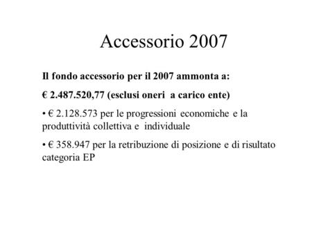 Il fondo accessorio per il 2007 ammonta a: 2.487.520,77 (esclusi oneri a carico ente) 2.128.573 per le progressioni economiche e la produttività collettiva.
