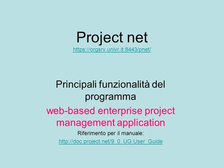 Project net https://orgsrv.univr.it:8443/pnet/ https://orgsrv.univr.it:8443/pnet/ Principali funzionalità del programma web-based enterprise project management.