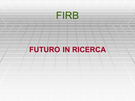 FIRB FUTURO IN RICERCA. è un FIRB classico (o quasi…) è un FIRB classico (o quasi…) non nasce per sviluppare tematiche strategiche, ma per favorire il.