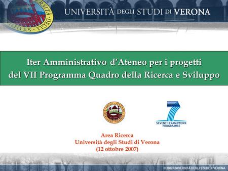 Area Ricerca Università degli Studi di Verona (12 ottobre 2007) Iter Amministrativo dAteneo per i progetti del VII Programma Quadro della Ricerca e Sviluppo.