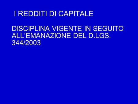 I REDDITI DI CAPITALE DISCIPLINA VIGENTE IN SEGUITO ALLEMANAZIONE DEL D.LGS. 344/2003.
