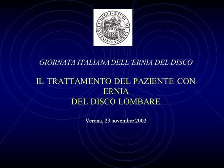 GIORNATA ITALIANA DELL’ERNIA DEL DISCO IL TRATTAMENTO DEL PAZIENTE CON ERNIA DEL DISCO LOMBARE Verona, 23 novembre 2002.