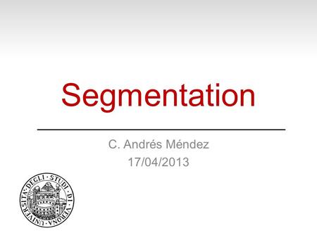 Segmentation C. Andrés Méndez 17/04/2013. Where to find the presentations?