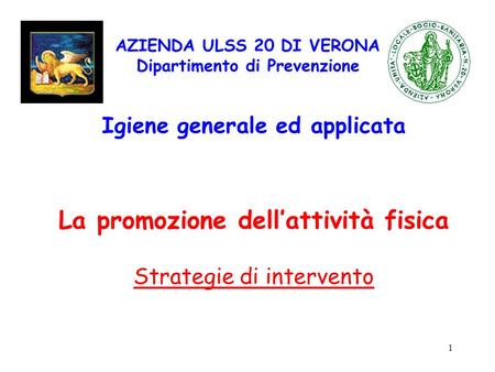 1 AZIENDA ULSS 20 DI VERONA Dipartimento di Prevenzione Igiene generale ed applicata La promozione dellattività fisica Strategie di intervento.