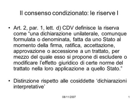 08/11/20071 Il consenso condizionato: le riserve I Art. 2, par. 1, lett. d) CDV definisce la riserva come una dichiarazione unilaterale, comunque formulata.