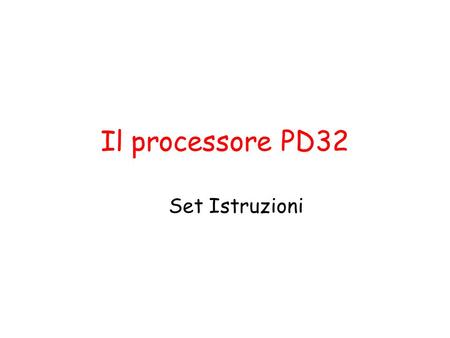 Il processore PD32 Set Istruzioni. Listruzione (almeno 32 bit) è divisa in più campi codice operativo specifica operazione (classe e tipo) parte indirizzo.