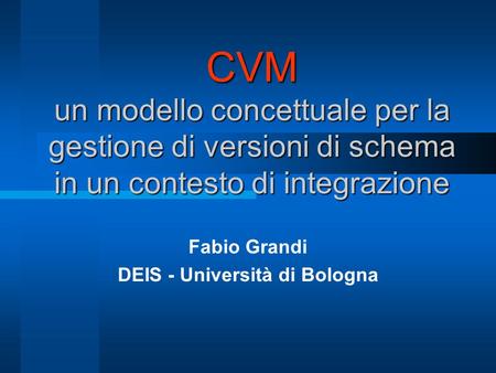 CVM un modello concettuale per la gestione di versioni di schema in un contesto di integrazione Fabio Grandi DEIS - Università di Bologna.