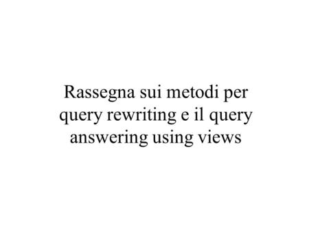 Rassegna sui metodi per query rewriting e il query answering using views.