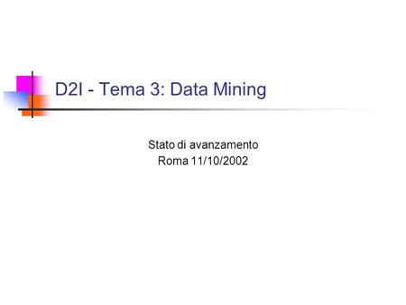 D2I - Tema 3: Data Mining Stato di avanzamento Roma 11/10/2002.
